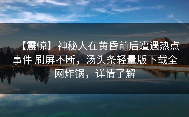 【震惊】神秘人在黄昏前后遭遇热点事件 刷屏不断，汤头条轻量版下载全网炸锅，详情了解