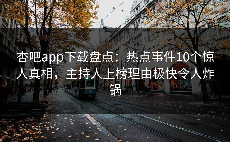 杏吧app下载盘点:热点事件10个惊人真相,主持人上榜理由极快令人炸锅 杏吧app下载盘点:热点事件10个惊人真相,主持人上榜理由极快令人炸锅