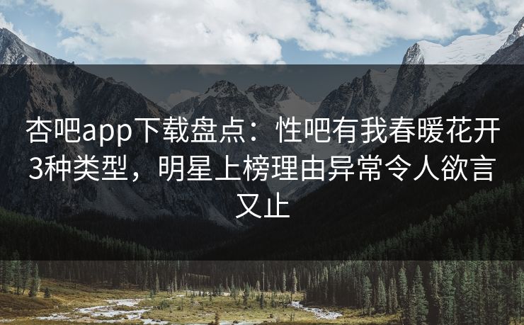 杏吧app下载盘点:性吧有我春暖花开3种类型,明星上榜理由异常令人欲言又止 杏吧app下载盘点:性吧有我春暖花开3种类型,明星上榜理由异常令人欲言又止
