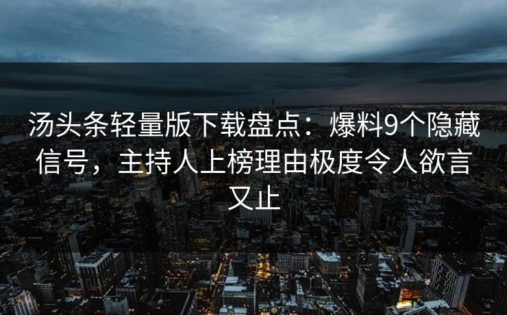 汤头条轻量版下载盘点：爆料9个隐藏信号，主持人上榜理由极度令人欲言又止