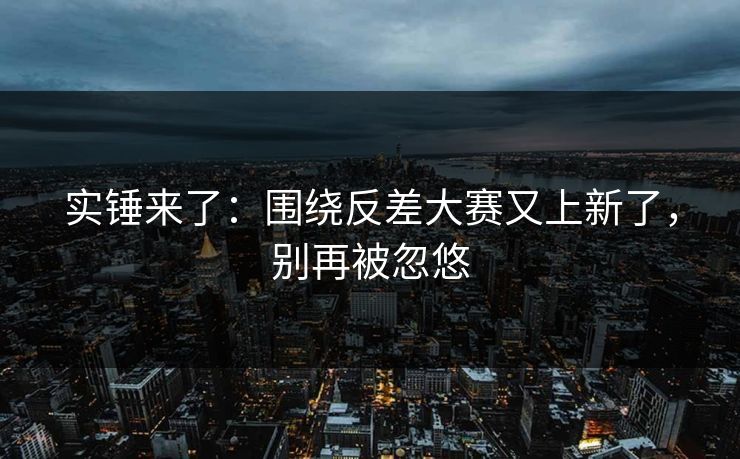 实锤来了：围绕反差大赛又上新了，别再被忽悠