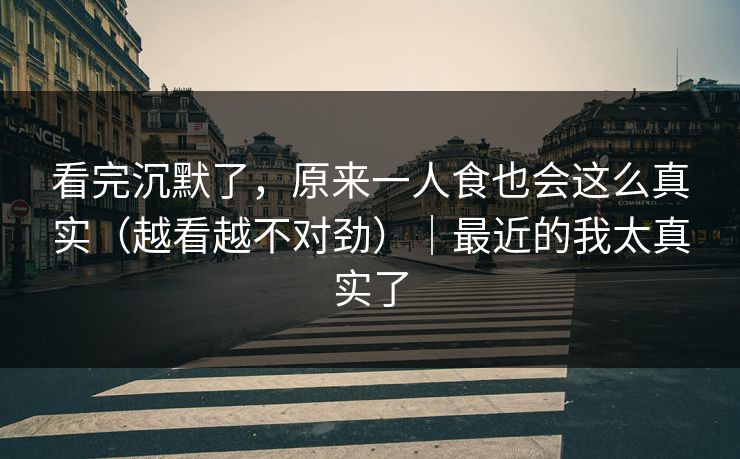 看完沉默了，原来一人食也会这么真实（越看越不对劲）｜最近的我太真实了